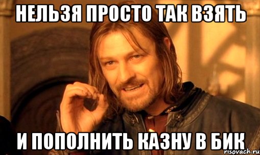 нельзя просто так взять и пополнить казну в бик, Мем Нельзя просто так взять и (Боромир мем)