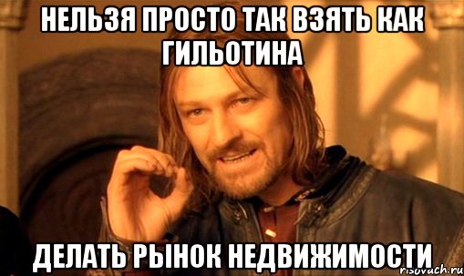 нельзя просто так взять как гильотина делать рынок недвижимости, Мем Нельзя просто так взять и (Боромир мем)