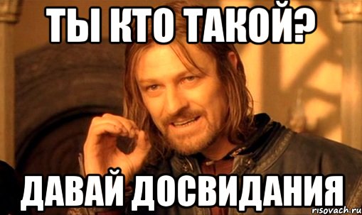 ты кто такой? давай досвидания, Мем Нельзя просто так взять и (Боромир мем)