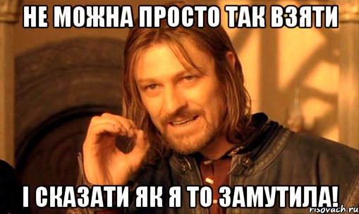 не можна просто так взяти і сказати як я то замутила!, Мем Нельзя просто так взять и (Боромир мем)