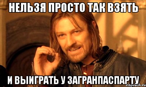 нельзя просто так взять и выиграть у загранпаспарту, Мем Нельзя просто так взять и (Боромир мем)