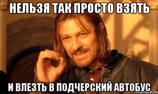 нельзя так просто взять и влезть в подчерский автобус, Мем Нельзя просто так взять и (Боромир мем)