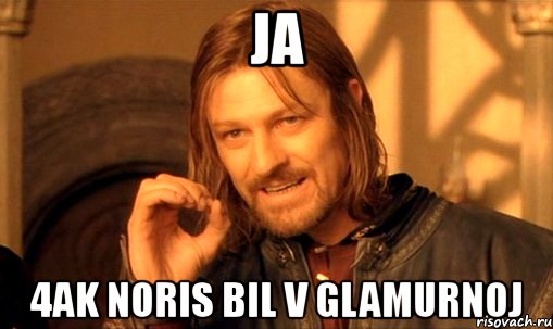 ja 4ak noris bil v glamurnoj, Мем Нельзя просто так взять и (Боромир мем)