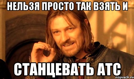 нельзя просто так взять и станцевать атс, Мем Нельзя просто так взять и (Боромир мем)