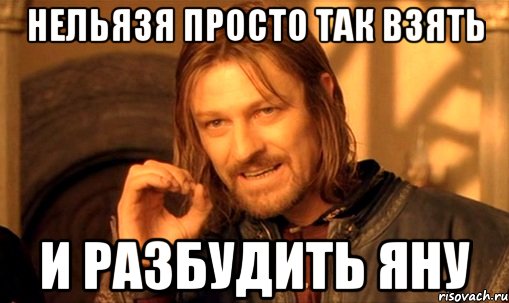 нельязя просто так взять и разбудить яну, Мем Нельзя просто так взять и (Боромир мем)