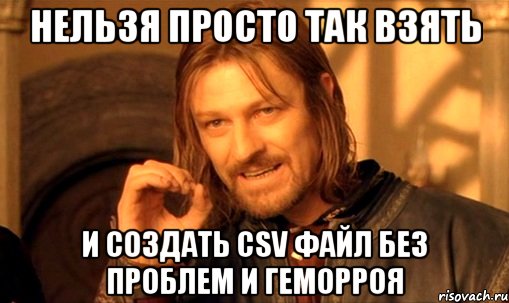 нельзя просто так взять и создать csv файл без проблем и геморроя, Мем Нельзя просто так взять и (Боромир мем)