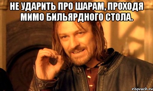 не ударить про шарам, проходя мимо бильярдного стола. , Мем Нельзя просто так взять и (Боромир мем)