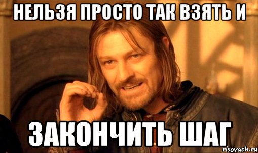 нельзя просто так взять и закончить шаг, Мем Нельзя просто так взять и (Боромир мем)