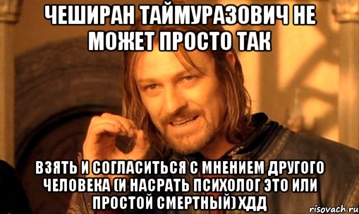 чеширан таймуразович не может просто так взять и согласиться с мнением другого человека (и насрать психолог это или простой смертный) хдд, Мем Нельзя просто так взять и (Боромир мем)