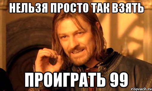 нельзя просто так взять проиграть 99, Мем Нельзя просто так взять и (Боромир мем)