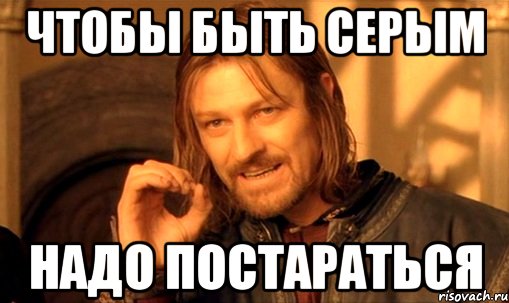 чтобы быть серым надо постараться, Мем Нельзя просто так взять и (Боромир мем)