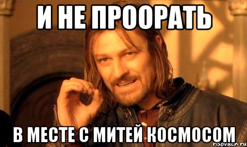 и не проорать в месте с митей космосом, Мем Нельзя просто так взять и (Боромир мем)