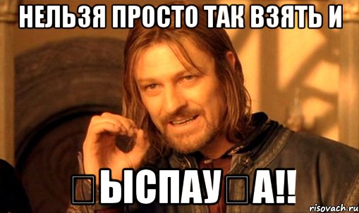 нельзя просто так взять и қыспауға!!, Мем Нельзя просто так взять и (Боромир мем)