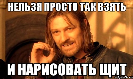 нельзя просто так взять и нарисовать щит, Мем Нельзя просто так взять и (Боромир мем)