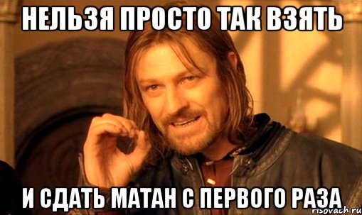 нельзя просто так взять и сдать матан с первого раза, Мем Нельзя просто так взять и (Боромир мем)