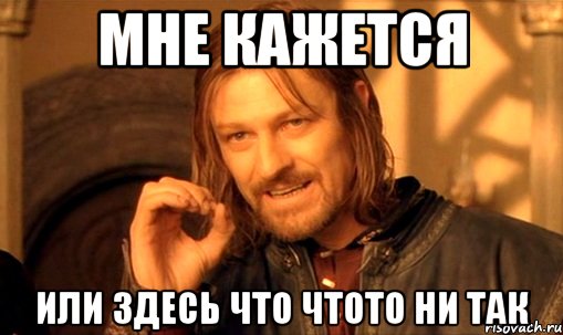 мне кажется или здесь что чтото ни так, Мем Нельзя просто так взять и (Боромир мем)