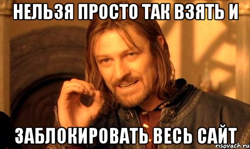 нельзя просто так взять и заблокировать весь сайт, Мем Нельзя просто так взять и (Боромир мем)