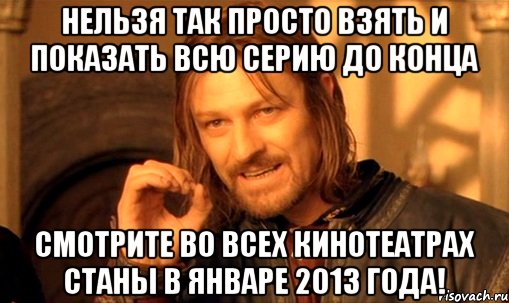 нельзя так просто взять и показать всю серию до конца смотрите во всех кинотеатрах станы в январе 2013 года!, Мем Нельзя просто так взять и (Боромир мем)