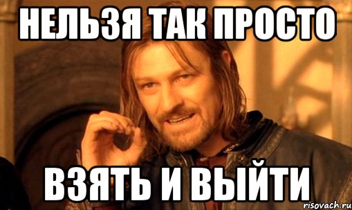 нельзя так просто взять и выйти, Мем Нельзя просто так взять и (Боромир мем)