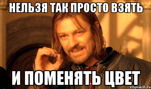 нельзя так просто взять и поменять цвет, Мем Нельзя просто так взять и (Боромир мем)