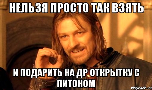 нельзя просто так взять и подарить на др открытку с питоном, Мем Нельзя просто так взять и (Боромир мем)