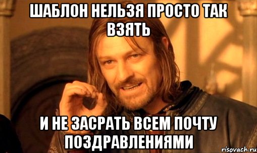 шаблон нельзя просто так взять и не засрать всем почту поздравлениями, Мем Нельзя просто так взять и (Боромир мем)