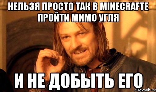 нельзя просто так в minecrafte пройти мимо угля и не добыть его, Мем Нельзя просто так взять и (Боромир мем)