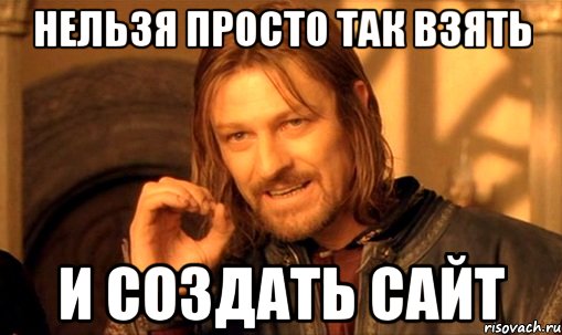 нельзя просто так взять и создать сайт, Мем Нельзя просто так взять и (Боромир мем)