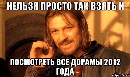 нельзя просто так взять и посмотреть все дорамы 2012 года, Мем Нельзя просто так взять и (Боромир мем)