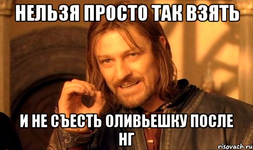 нельзя просто так взять и не съесть оливьешку после нг, Мем Нельзя просто так взять и (Боромир мем)