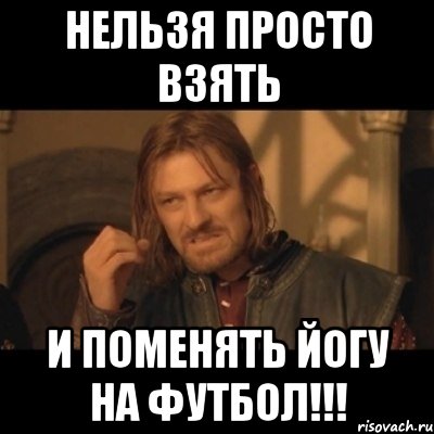 нельзя просто взять и поменять йогу на футбол!!!, Мем Нельзя просто взять