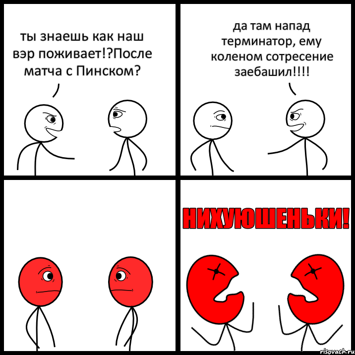 ты знаешь как наш вэр поживает!?После матча с Пинском? да там напад терминатор, ему коленом сотресение заебашил!!!, Комикс НИХУЮШЕНЬКИ