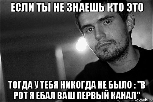 если ты не знаешь кто это тогда у тебя никогда не было : "в рот я ебал ваш первый канал", Мем Noize Mc