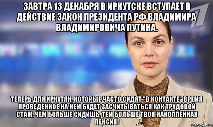 завтра 13 декабря в иркутске вступает в действие закон президента рф владимира владимировича путина. теперь для иркутян, которые часто сидят "в контакте" время проведенное на нем будет засчитываться как трудовой стаж. чем больше сидишь, тем больше твоя накопленная пенсия!