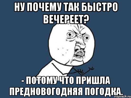 ну почему так быстро вечереет? - потому что пришла предновогодняя погодка., Мем Ну почему