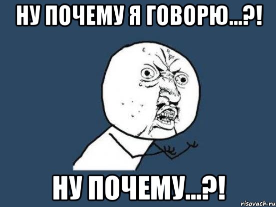 ну почему я говорю...?! ну почему...?!, Мем Ну почему