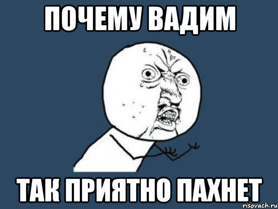 почему вадим так приятно пахнет, Мем Ну почему