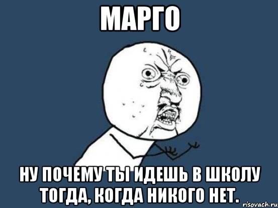 марго ну почему ты идешь в школу тогда, когда никого нет., Мем Ну почему