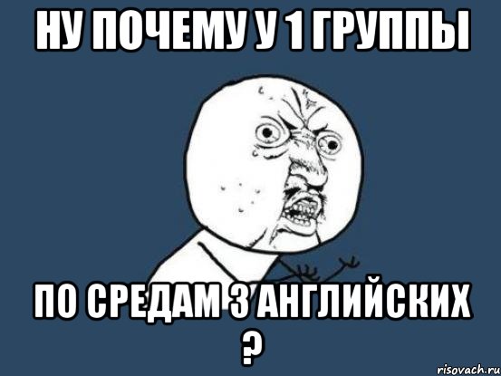 ну почему у 1 группы по средам 3 английских ?, Мем Ну почему