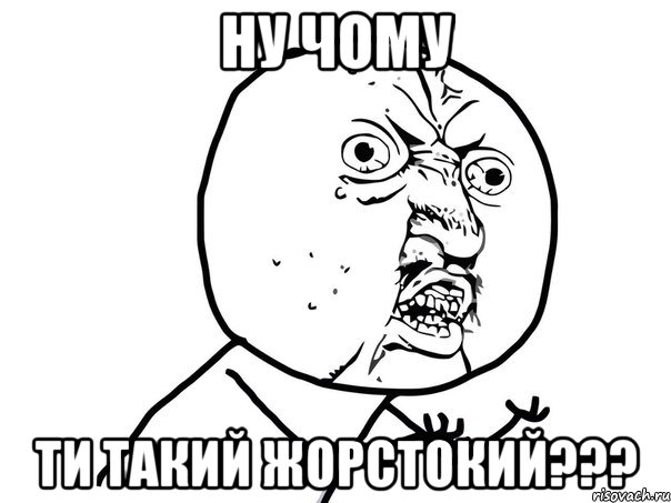 ну чому ти такий жорстокий???