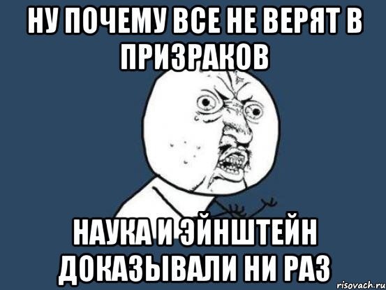 ну почему все не верят в призраков наука и эйнштейн доказывали ни раз, Мем Ну почему