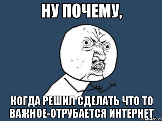 ну почему, когда решил сделать что то важное-отрубается интернет, Мем Ну почему