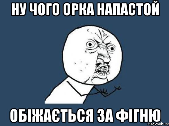 ну чого орка напастой обіжається за фігню, Мем Ну почему