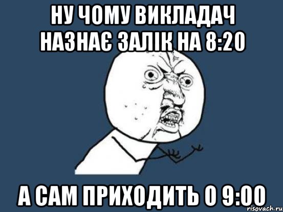 ну чому викладач назнає залік на 8:20 а сам приходить о 9:00, Мем Ну почему