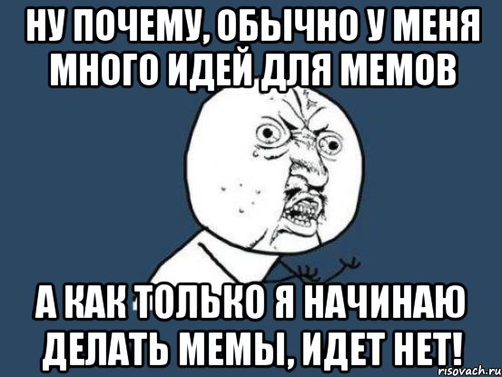 ну почему, обычно у меня много идей для мемов а как только я начинаю делать мемы, идет нет!, Мем Ну почему