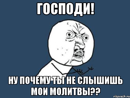 господи! ну почему ты не слышишь мои молитвы??, Мем Ну почему