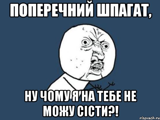 поперечний шпагат, ну чому я на тебе не можу сісти?!, Мем Ну почему