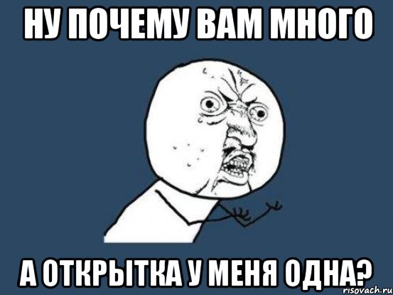 ну почему вам много а открытка у меня одна?, Мем Ну почему