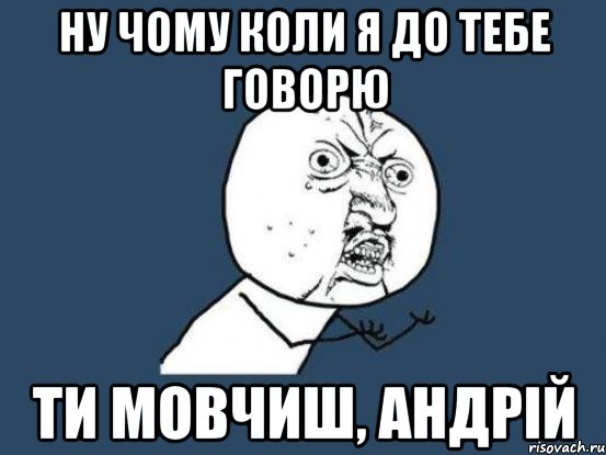 ну чому коли я до тебе говорю ти мовчиш, андрій, Мем Ну почему