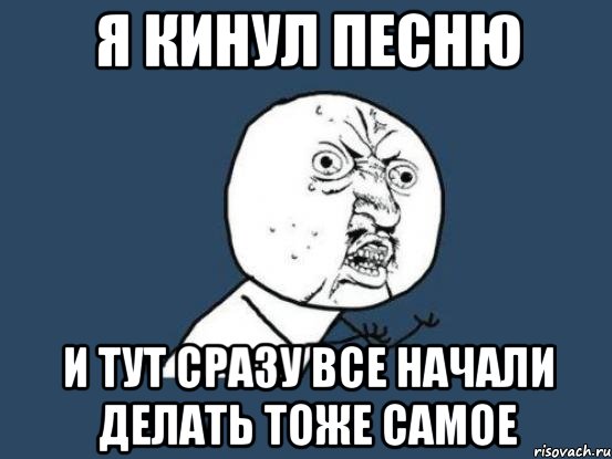 я кинул песню и тут сразу все начали делать тоже самое, Мем Ну почему